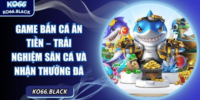 Game bắn cá ăn tiền – Trải nghiệm săn cá và nhận thưởng đã 1 Game bắn cá ăn tiền – Trải nghiệm săn cá và nhận thưởng đã