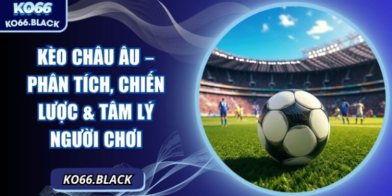 Kèo châu âu – Phân tích, chiến lược  & tâm  lý người chơi 7 Kèo châu âu – Phân tích, chiến lược & tâm lý người chơi