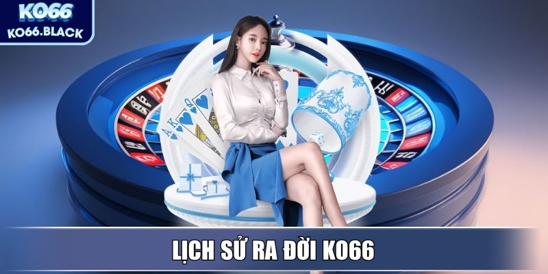 KO66 - Hệ Sinh Thái Giải Trí Trực Tuyến Hàng Đầu, Uy Tín 1 Lịch sử ra đời KO66