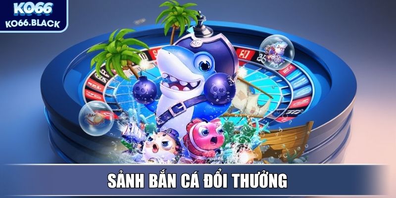 KO66 - Hệ Sinh Thái Giải Trí Trực Tuyến Hàng Đầu, Uy Tín 3 Sảnh Bắn Cá đổi thưởng
