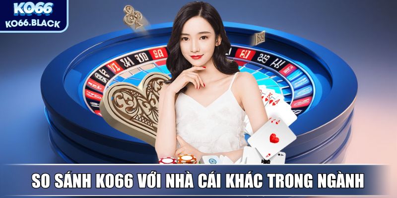 KO66 - Hệ Sinh Thái Giải Trí Trực Tuyến Hàng Đầu, Uy Tín 10 So sánh KO66 với nhà cái khác trong ngành