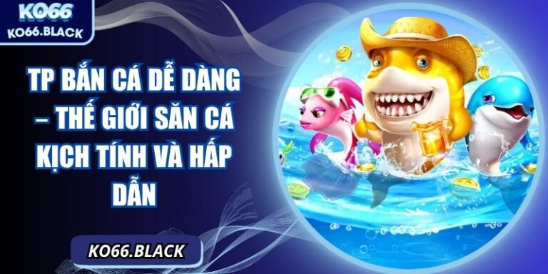 TP bắn cá dễ dàng – Thế giới săn cá kịch tính và hấp dẫn 3 TP bắn cá dễ dàng – Thế giới săn cá kịch tính và hấp dẫn
